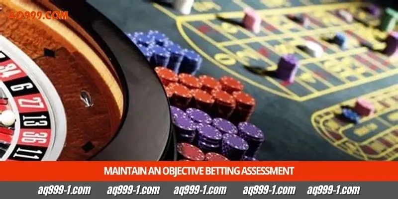 Maintain an objective betting assessment